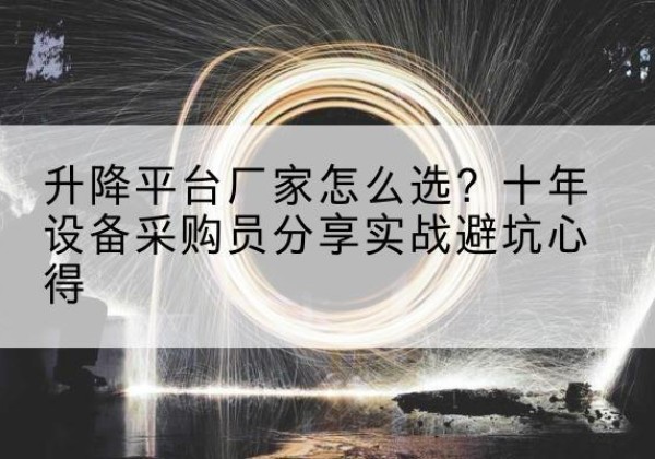 若尔盖升降平台厂家-怎么选？十年设备采购员分享实战避坑心得