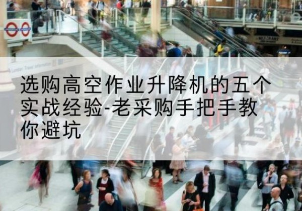 若尔盖高空作业升降机厂家-选购高空作业升降机的五个实战经验-老采购手把手教你避坑