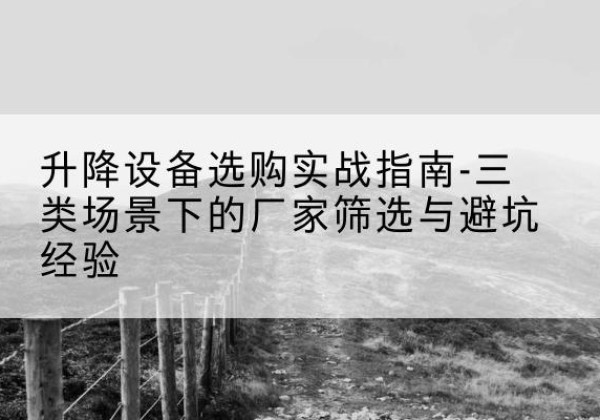 若尔盖移动式升降机厂家推荐-升降设备选购实战指南-三类场景下的厂家筛选与避坑经验