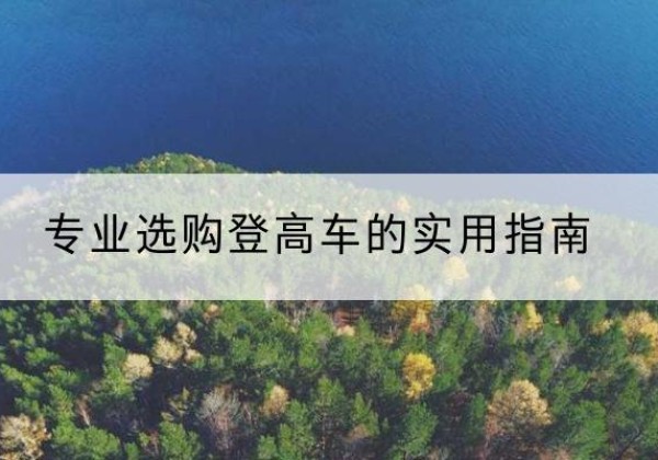 若尔盖电动登高车厂家推荐-专业选购登高车的实用指南
